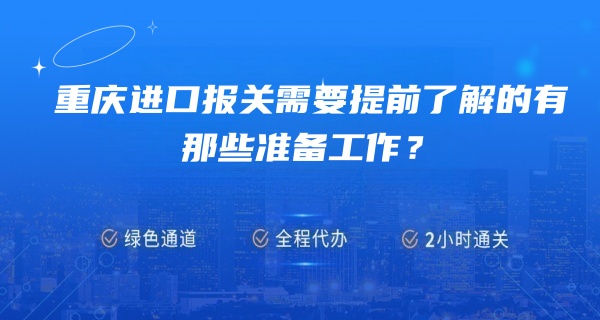重庆进口报关需要提前了解的有那些准备工作？