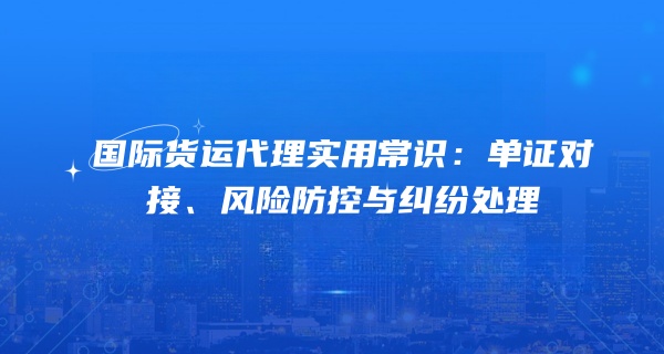 国际货运代理实用常识：单证对接、风险防控与纠纷处理