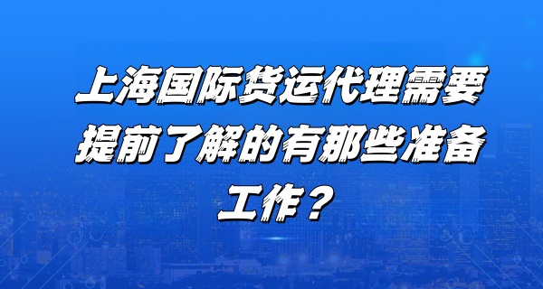 上海国际货运代理需要提前了解的有那些准备工作？